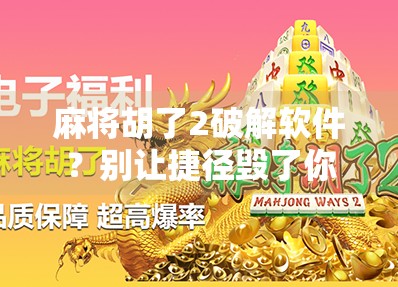 麻将胡了2破解软件？别让捷径毁了你的游戏乐趣！