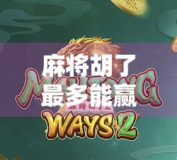 麻将胡了最多能赢多少？揭秘高手背后的暴利逻辑与风险陷阱！