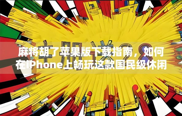 麻将胡了苹果版下载指南，如何在iPhone上畅玩这款国民级休闲游戏？