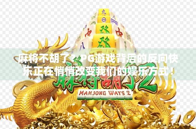 麻将不胡了？PG游戏背后的反向快乐正在悄悄改变我们的娱乐方式！