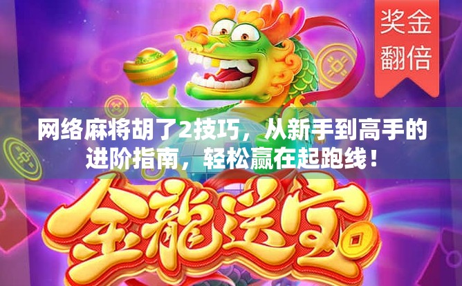 网络麻将胡了2技巧，从新手到高手的进阶指南，轻松赢在起跑线！