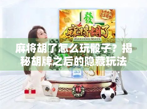 麻将胡了怎么玩骰子？揭秘胡牌之后的隐藏玩法！