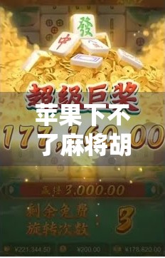 苹果下不了麻将胡了？别急，这背后藏着你没看懂的数字鸿沟！