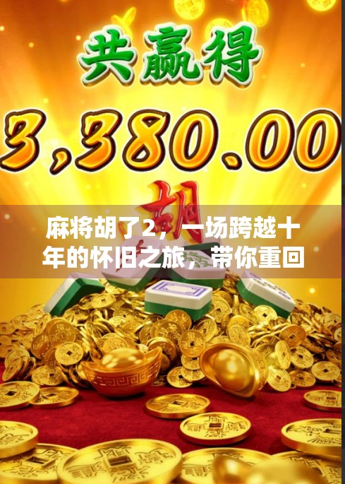 麻将胡了2，一场跨越十年的怀旧之旅，带你重回那个纸牌与笑声交织的年代