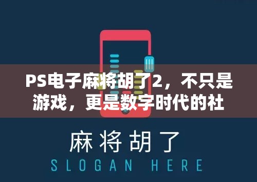 PS电子麻将胡了2,不只是游戏,更是数字时代的社交新宠