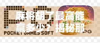 麻将胡了最高能赢多少？揭秘那些一炮封神的惊天战绩！