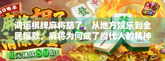 鸿运棋牌麻将胡了，从地方娱乐到全民爆款，麻将为何成了当代人的精神解压阀？