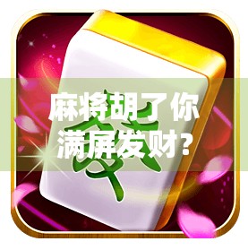 麻将胡了你满屏发财？别让好运变成心魔