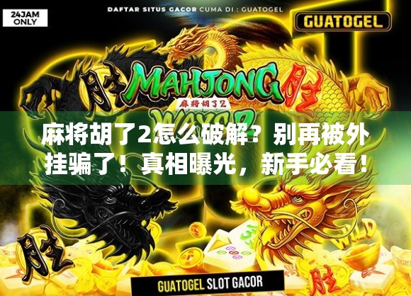 麻将胡了2怎么破解？别再被外挂骗了！真相曝光，新手必看！