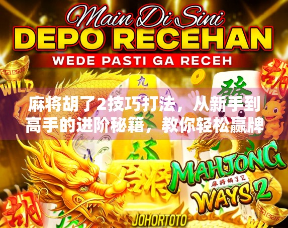 麻将胡了2技巧打法，从新手到高手的进阶秘籍，教你轻松赢牌不翻车！