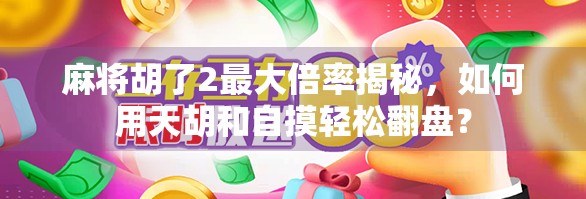 麻将胡了2最大倍率揭秘，如何用天胡和自摸轻松翻盘？