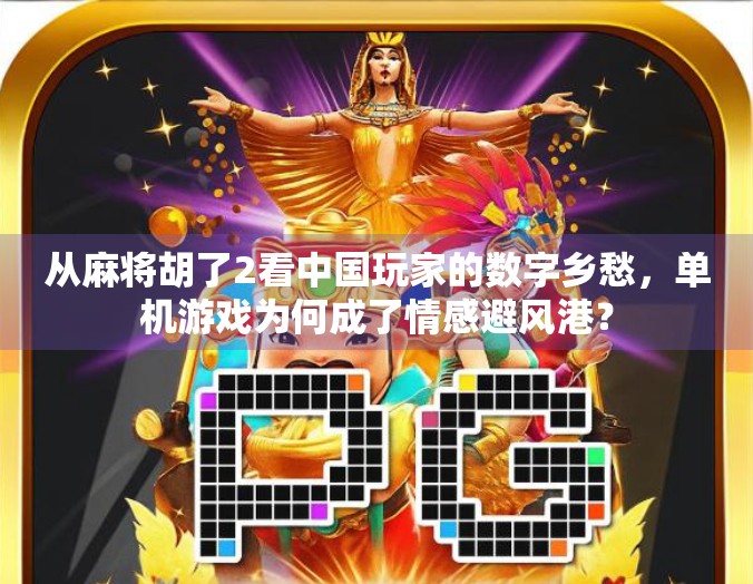 从麻将胡了2看中国玩家的数字乡愁，单机游戏为何成了情感避风港？