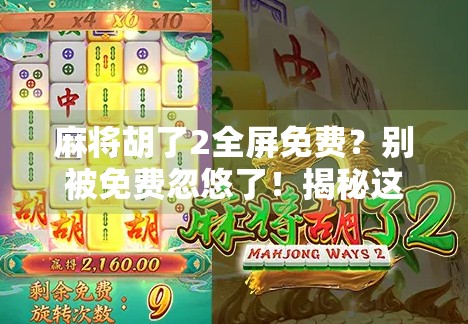 麻将胡了2全屏免费？别被免费忽悠了！揭秘这款免费游戏的隐藏套路与真实体验