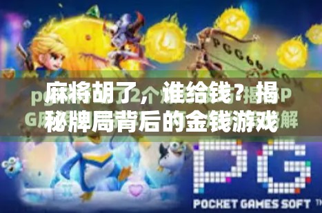 麻将胡了,谁给钱?揭秘牌局背后的金钱游戏与人性博弈!