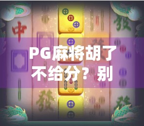 PG麻将胡了不给分?别急,先看这几点真相!