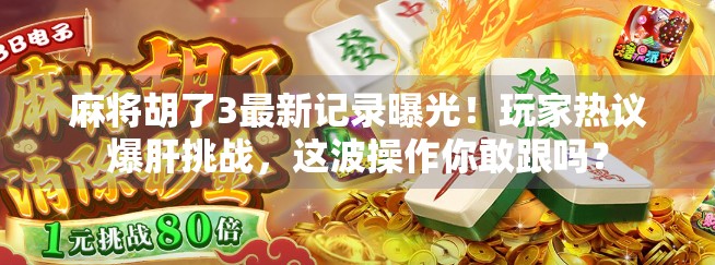 麻将胡了3最新记录曝光！玩家热议爆肝挑战，这波操作你敢跟吗？