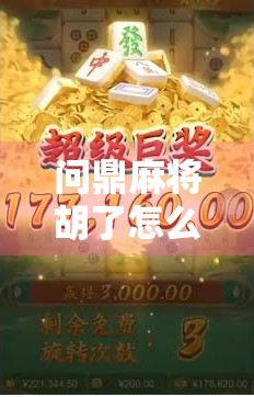 问鼎麻将胡了怎么打?新手必看的胡牌秘籍与实战技巧全解析!