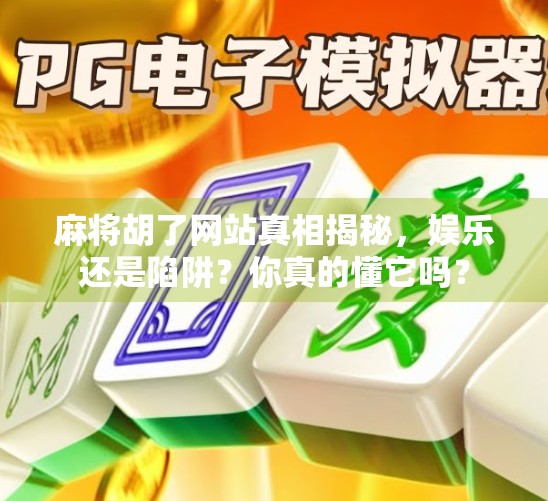 麻将胡了网站真相揭秘，娱乐还是陷阱？你真的懂它吗？