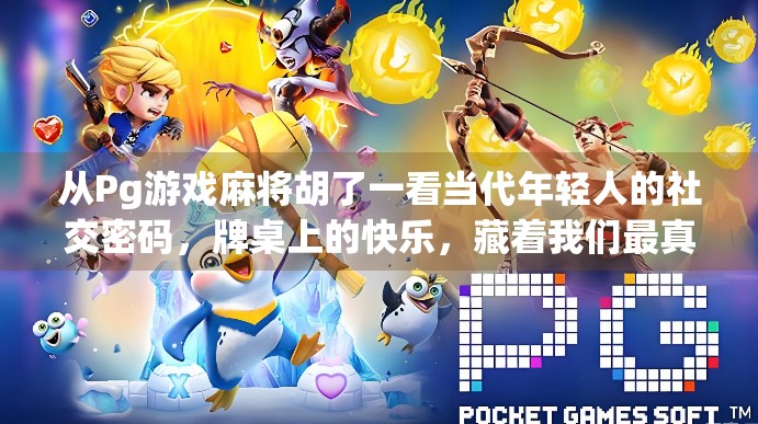 从Pg游戏麻将胡了一看当代年轻人的社交密码，牌桌上的快乐，藏着我们最真实的渴望