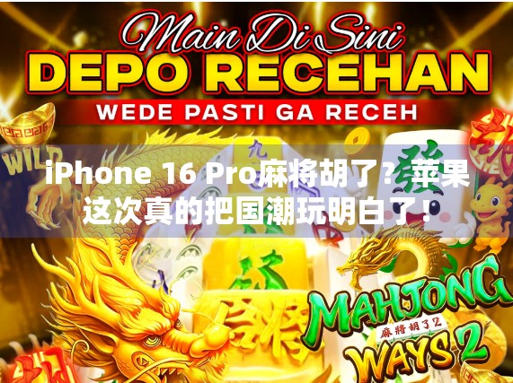 iPhone 16 Pro麻将胡了？苹果这次真的把国潮玩明白了！