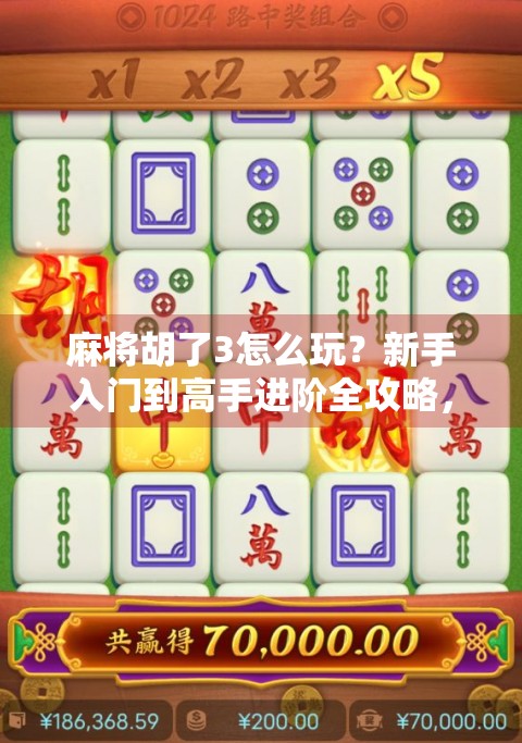 麻将胡了3怎么玩？新手入门到高手进阶全攻略，轻松上手不再懵！