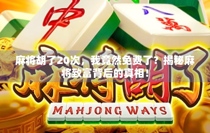 麻将胡了20次，我竟然免费了？揭秘麻将致富背后的真相！