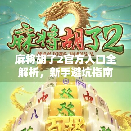 麻将胡了2官方入口全解析，新手避坑指南与隐藏玩法揭秘！