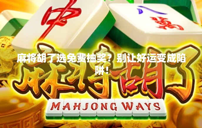 麻将胡了选免费抽奖？别让好运变成陷阱！