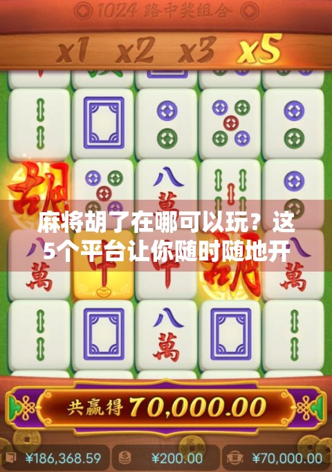 麻将胡了在哪可以玩?这5个平台让你随时随地开局,新手也能秒变老手!