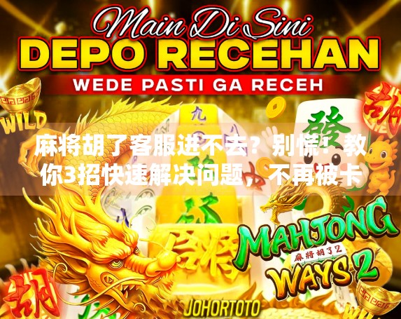 麻将胡了客服进不去?别慌!教你3招快速解决问题,不再被卡住! 麻将胡了客服进不去?别慌!教你3招快速解决问题,不再被卡住!