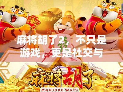 麻将胡了2,不只是游戏,更是社交与智慧的盛宴