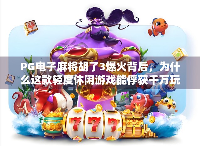PG电子麻将胡了3爆火背后,为什么这款轻度休闲游戏能俘获千万玩家的心?