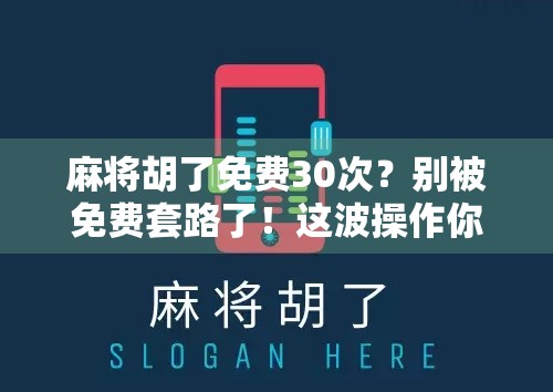 麻将胡了免费30次？别被免费套路了！这波操作你真的赚到了吗？