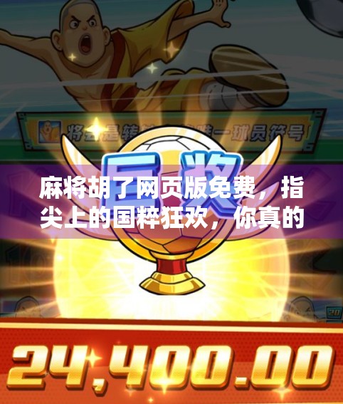 麻将胡了网页版免费，指尖上的国粹狂欢，你真的玩对了吗？