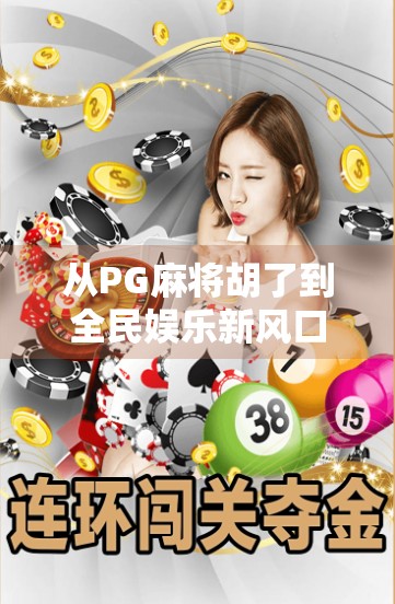 从PG麻将胡了到全民娱乐新风口,一场关于游戏与社交的深度解码