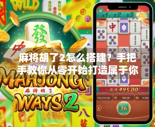 麻将胡了2怎么搭建?手把手教你从零开始打造属于你的麻将社交平台!