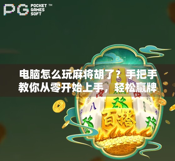 电脑怎么玩麻将胡了?手把手教你从零开始上手,轻松赢牌不翻车!