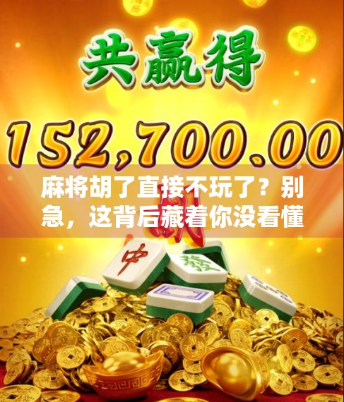 麻将胡了直接不玩了?别急,这背后藏着你没看懂的人情冷暖! 麻将胡了直接不玩了?别急,这背后藏着你没看懂的人情冷暖!
