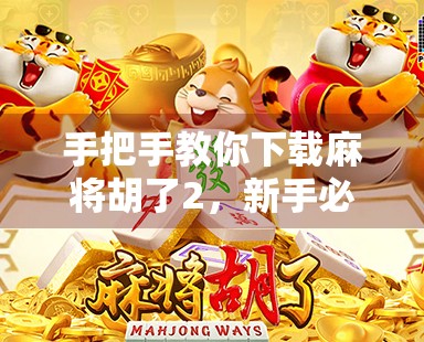 手把手教你下载麻将胡了2，新手必看的完整攻略，轻松上手打牌不迷路！