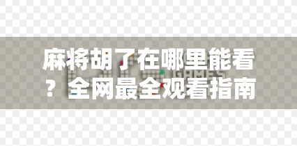 麻将胡了在哪里能看？全网最全观看指南来了！