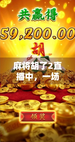 麻将胡了2直播中,一场全民娱乐的狂欢,为何让千万人停不下来?
