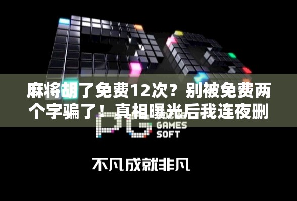 麻将胡了免费12次?别被免费两个字骗了!真相曝光后我连夜删掉APP!
