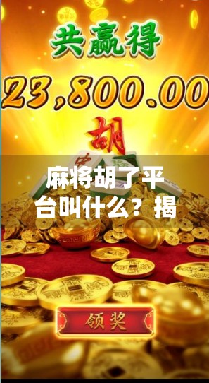 麻将胡了平台叫什么?揭秘你常玩的麻将胡了背后的秘密!