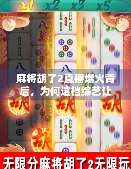 麻将胡了2直播爆火背后，为何这档综艺让年轻人上头？