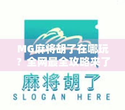 MG麻将胡了在哪玩?全网最全攻略来了!新手也能秒变高手!