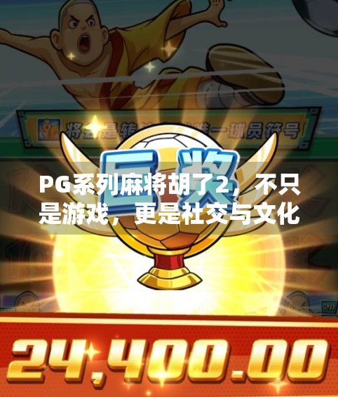 PG系列麻将胡了2，不只是游戏，更是社交与文化的数字盛宴