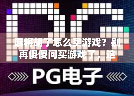 麻将胡了怎么买游戏?别再傻傻问买游戏了,这3种方式才是真·赢家!