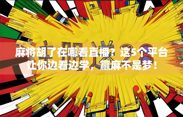 麻将胡了在哪看直播？这5个平台让你边看边学，赢麻不是梦！