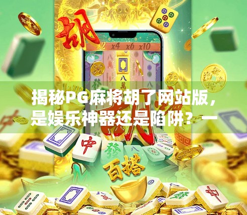 揭秘PG麻将胡了网站版，是娱乐神器还是陷阱？一文看透背后的真相！