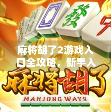 麻将胡了2游戏入口全攻略，新手入门+高手进阶，轻松上手不踩坑！